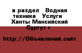  в раздел : Водная техника » Услуги . Ханты-Мансийский,Сургут г.